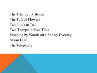 The Trial by Existence
The Tuft of Flowers
Two Look at Two
Two Tramps in Mud Time
Stopping by Woods on a Snowy Evening
Storm Fear
The Telephone

 
