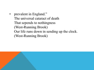 • prevalent in England.”
The universal cataract of death
That sepends to nothingness
(West-Running Brook)
Our life runs down in sending up the clock.
(West-Running Brook)

 