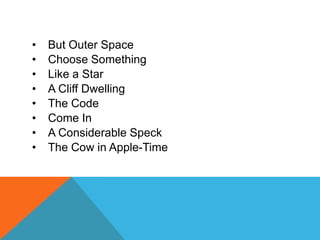 •
•
•
•
•
•
•
•

But Outer Space
Choose Something
Like a Star
A Cliff Dwelling
The Code
Come In
A Considerable Speck
The Cow in Apple-Time

 