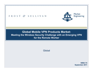 Global Mobile VPN Products Market:
Meeting the Wireless Security Challenge with an Emerging VPN
for the Remote Worker
Global
N9B3-74
September 2011
 