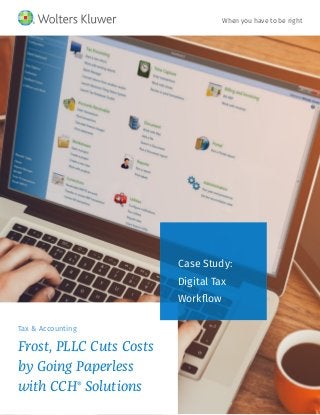 Tax & Accounting
Frost, PLLC Cuts Costs
by Going Paperless
with CCH®
Solutions
Case Study:
Digital Tax
Workflow
When you have to be right
 