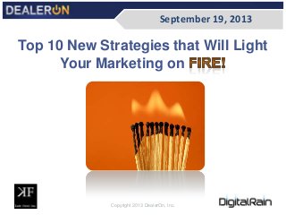 Type here
Top 10 New Strategies that Will Light
Your Marketing on
September 19, 2013
Copyright 2013 DealerOn, Inc.
 