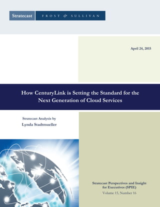 How CenturyLink is Setting the Standard for the
Next Generation of Cloud Services
April 24, 2015
Stratecast Analysis by
Lynda Stadtmueller
Stratecast Perspectives and Insight
for Executives (SPIE)
Volume 15, Number 16
 