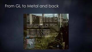 From GL to Metal and back
 Two major challenges:
1. Engine had started to diverge in terms of memory
consumption from the xbox 360 days
2. Lots of shaders were written in pure HLSL
 