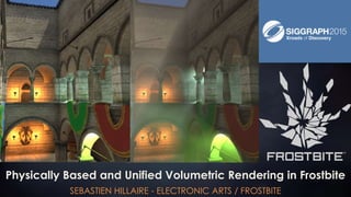Physically Based and Unified Volumetric Rendering in Frostbite
SEBASTIEN HILLAIRE - ELECTRONIC ARTS / FROSTBITE
 
