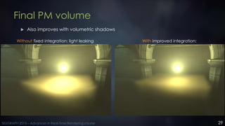 29SIGGRAPH 2015 – Advances in Real-Time Rendering course
Final PM volume
 Also improves with volumetric shadows
Without f...