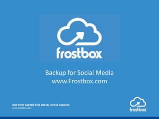 Backup for Social Media
www.Frostbox.com
 