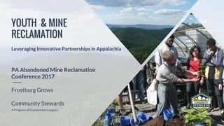YOUTH & MINE
RECLAMATION
Leveraging Innovative Partnerships in Appalachia
PA Abandoned Mine Reclamation
Conference 2017
Frostburg Grows
Community Stewards
A Program of Conservation Legacy
 