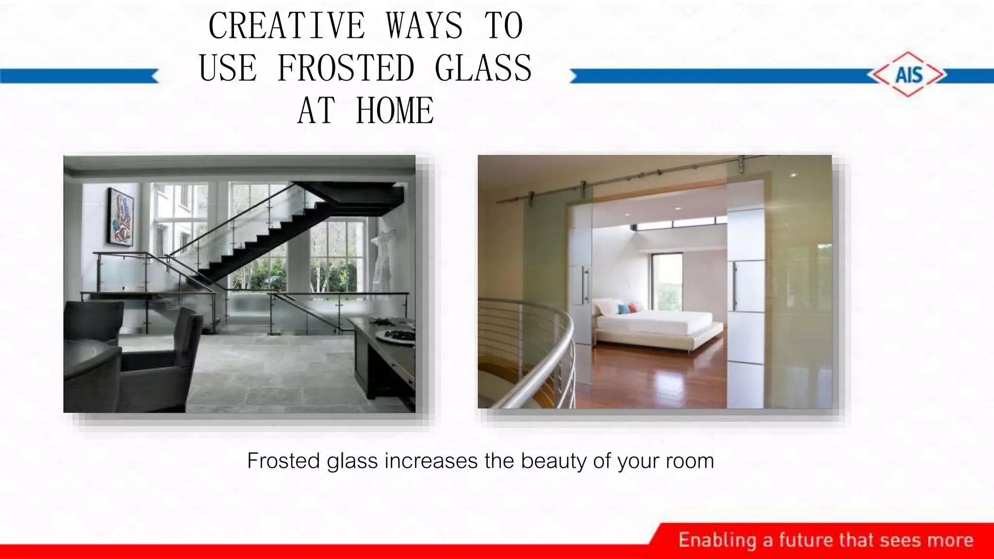 CREATIVE WAYS TO
USE FROSTED GLASS
AT HOME
Frosted glass increases the beauty of your room
 