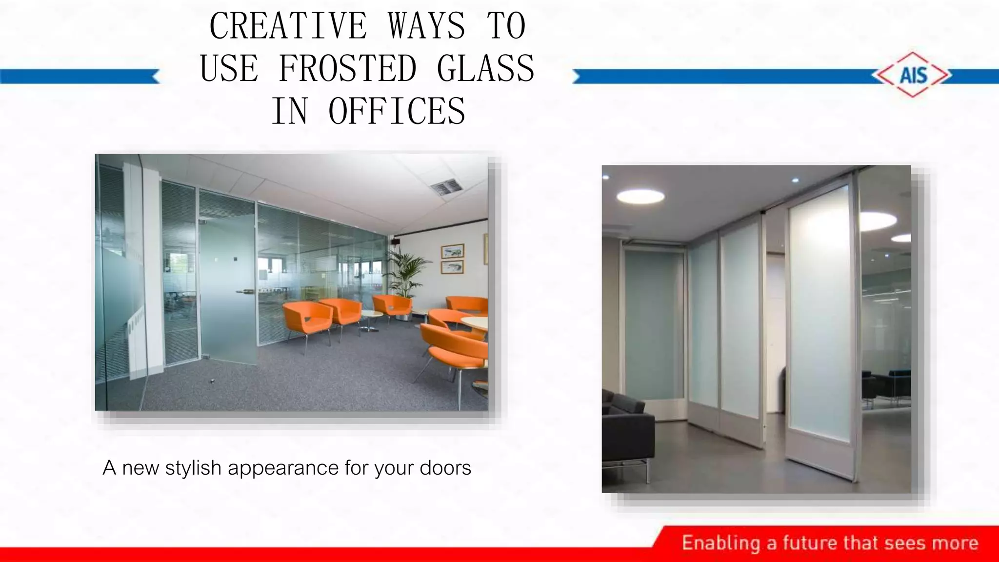 CREATIVE WAYS TO
USE FROSTED GLASS
IN OFFICES
A new stylish appearance for your doors
 