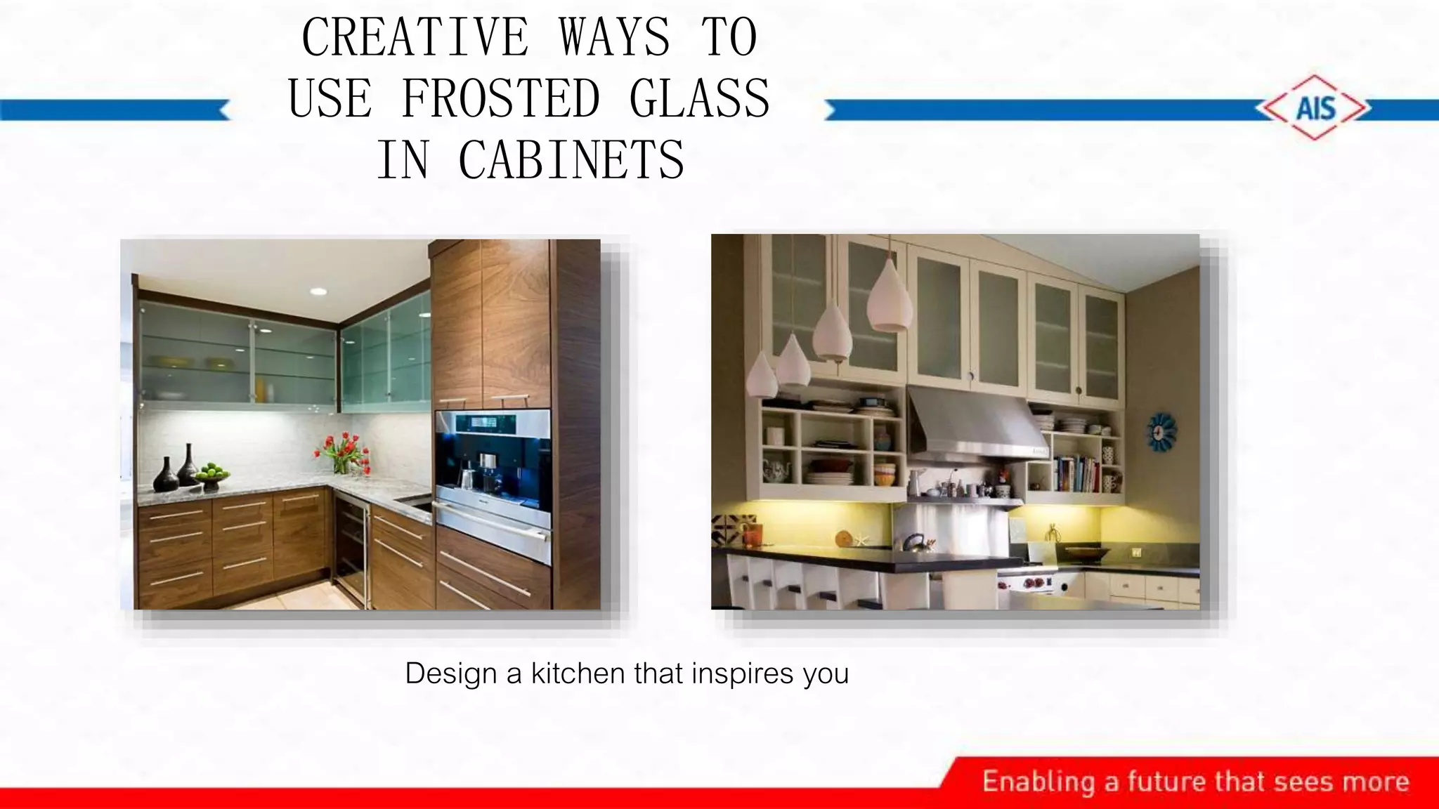 CREATIVE WAYS TO
USE FROSTED GLASS
IN CABINETS
Design a kitchen that inspires you
 