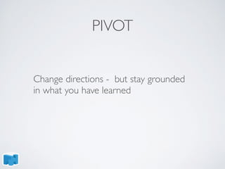 PIVOT
Change directions - but stay grounded
in what you have learned
 