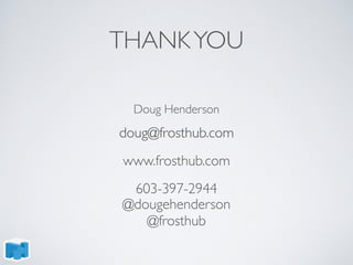 THANKYOU
doug@frosthub.com
www.frosthub.com
603-397-2944
@dougehenderson
@frosthub
doug@frosthub.com
Doug Henderson
 