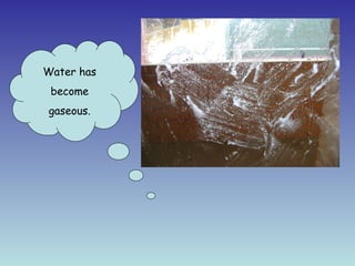 Water has
 become
gaseous.
 