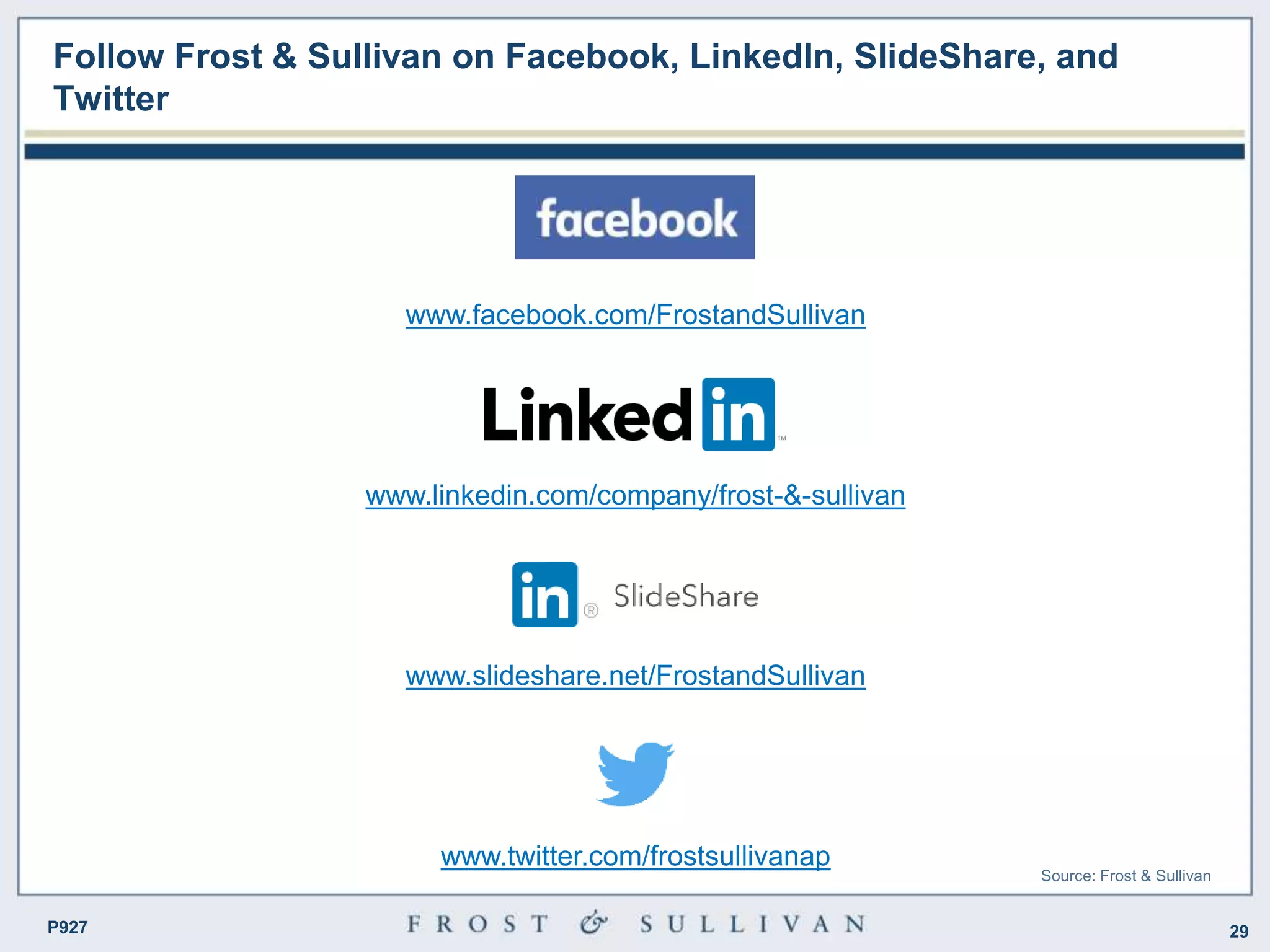 29P927
Follow Frost & Sullivan on Facebook, LinkedIn, SlideShare, and
Twitter
www.facebook.com/FrostandSullivan
www.linkedin.com/company/frost-&-sullivan
www.slideshare.net/FrostandSullivan
www.twitter.com/frostsullivanap
Source: Frost & Sullivan
 