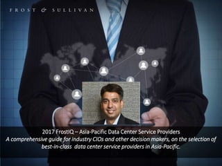 1P927
1
A comprehensive guide for industry CIOs and other decision makers, on the selection of
best-in-class data center service providers in Asia-Pacific.
2017 FrostIQ
Asia-Pacific Data Center Service Providers
 