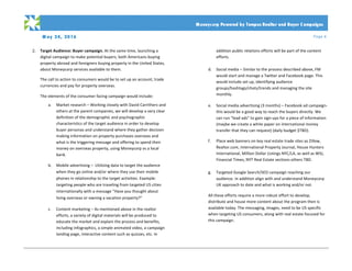 M ay 24, 2016 Page 6
PRO PO SA L
	
	 Moneycorp Powered by Tempus Realtor and Buyer C ampaigns
2. Target	Audience:	Buyer	campaign.	At	the	same	time,	launching	a	
digital	campaign	to	make	potential	buyers,	both	Americans	buying	
property	abroad	and	foreigners	buying	property	in	the	United	States,	
about	Moneycorp	services	available	to	them.	
	
The	call	to	action	to	consumers	would	be	to	set	up	an	account,	trade	
currencies	and	pay	for	property	overseas.		
	
The	elements	of	the	consumer	facing	campaign	would	include:	
	
a. Market	research	–	Working	closely	with	David	Carrithers	and	
others	at	the	parent	companies,	we	will	develop	a	very	clear	
definition	of	the	demographic	and	psychographic	
characteristics	of	the	target	audience	in	order	to	develop	
buyer	personas	and	understand	where	they	gather	decision	
making	information	on	property	purchases	overseas	and	
what	is	the	triggering	message	and	offering	to	spend	their	
money	on	overseas	property,	using	Moneycorp	vs	a	local	
bank.		
	
b. Mobile	advertising	–		Utilizing	data	to	target	the	audience	
when	they	go	online	and/or	where	they	use	their	mobile	
phones	in	relationship	to	the	target	activities.	Example:	
targeting	people	who	are	traveling	from	targeted	US	cities	
internationally	with	a	message	“Have	you	thought	about	
living	overseas	or	owning	a	vacation	property?”		
	
c. Content	marketing	–	As	mentioned	above	in	the	realtor	
efforts,	a	variety	of	digital	materials	will	be	produced	to	
educate	the	market	and	explain	the	process	and	benefits,	
including	infographics,	a	simple	animated	video,	a	campaign	
landing	page,	interactive	content	such	as	quizzes,	etc.	In	
addition	public	relations	efforts	will	be	part	of	the	content	
efforts.		
	
d. Social	media	–	Similar	to	the	process	described	above,	FM	
would	start	and	manage	a	Twitter	and	Facebook	page.	This	
would	include	set	up,	identifying	audience	
groups/hashtags/chats/trends	and	managing	the	site	
monthly.	
	
e. Social	media	advertising	(3	months)	–	Facebook	ad	campaign-	
this	would	be	a	good	way	to	reach	the	buyers	directly.	We	
can	run	“lead	ads”	to	gain	sign-ups	for	a	piece	of	information	
(maybe	we	create	a	white	paper	on	international	money	
transfer	that	they	can	request)	(daily	budget	$TBD).		
	
f. Place	web	banners	on	key	real	estate	trade	sites	as	Zillow,	
Realtor.com,	International	Property	Journal,	House	Hunters	
International,	Million	Dollar	Listings	NYC/LA,	as	well	as	WSJ,	
Financial	Times,	NYT	Real	Estate	sections	others	TBD.	
	
g. Targeted	Google	Search/SEO	campaign	reaching	our	
audience.	In	addition	align	with	and	understand	Moneycorp	
UK	approach	to	date	and	what	is	working	and/or	not.		
	
All	these	efforts	require	a	more	robust	effort	to	develop,	
distribute	and	house	more	content	about	the	program	then	is	
available	today.	The	messaging,	images,	need	to	be	US	specific	
when	targeting	US	consumers,	along	with	real	estate	focused	for	
this	campaign.		
 