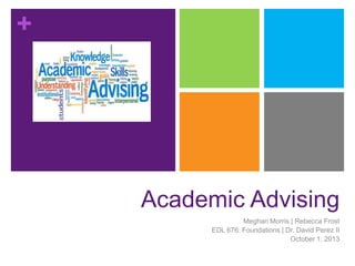 +

Academic Advising
Meghan Morris | Rebecca Frost
EDL 676: Foundations | Dr. David Perez II
October 1, 2013

 