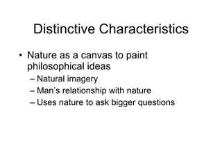 Distinctive Characteristics Nature as a canvas to paint philosophical ideas Natural imagery Man’s relationship with nature Uses nature to ask bigger questions 