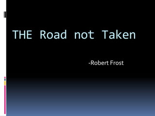 THE Road not Taken 
-Robert Frost 
 