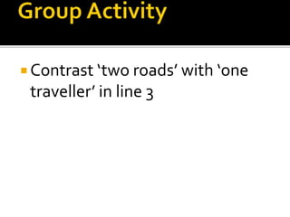  Contrast ‘two roads’ with ‘one 
traveller’ in line 3 
 
