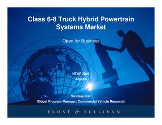 Class 6-8 Truck Hybrid Powertrain
         Systems Market

                Open for Business




                      HTUF 2009
                        Atlanta




                     Sandeep Kar
  Global Program Manager, Commercial Vehicle Research
 