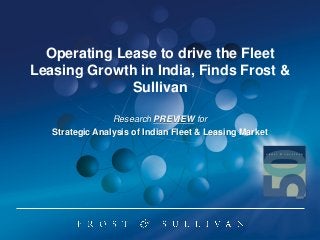 Operating Lease to drive the Fleet
Leasing Growth in India, Finds Frost &
Sullivan
Research PREVIEW for
Strategic Analysis of Indian Fleet & Leasing Market
 