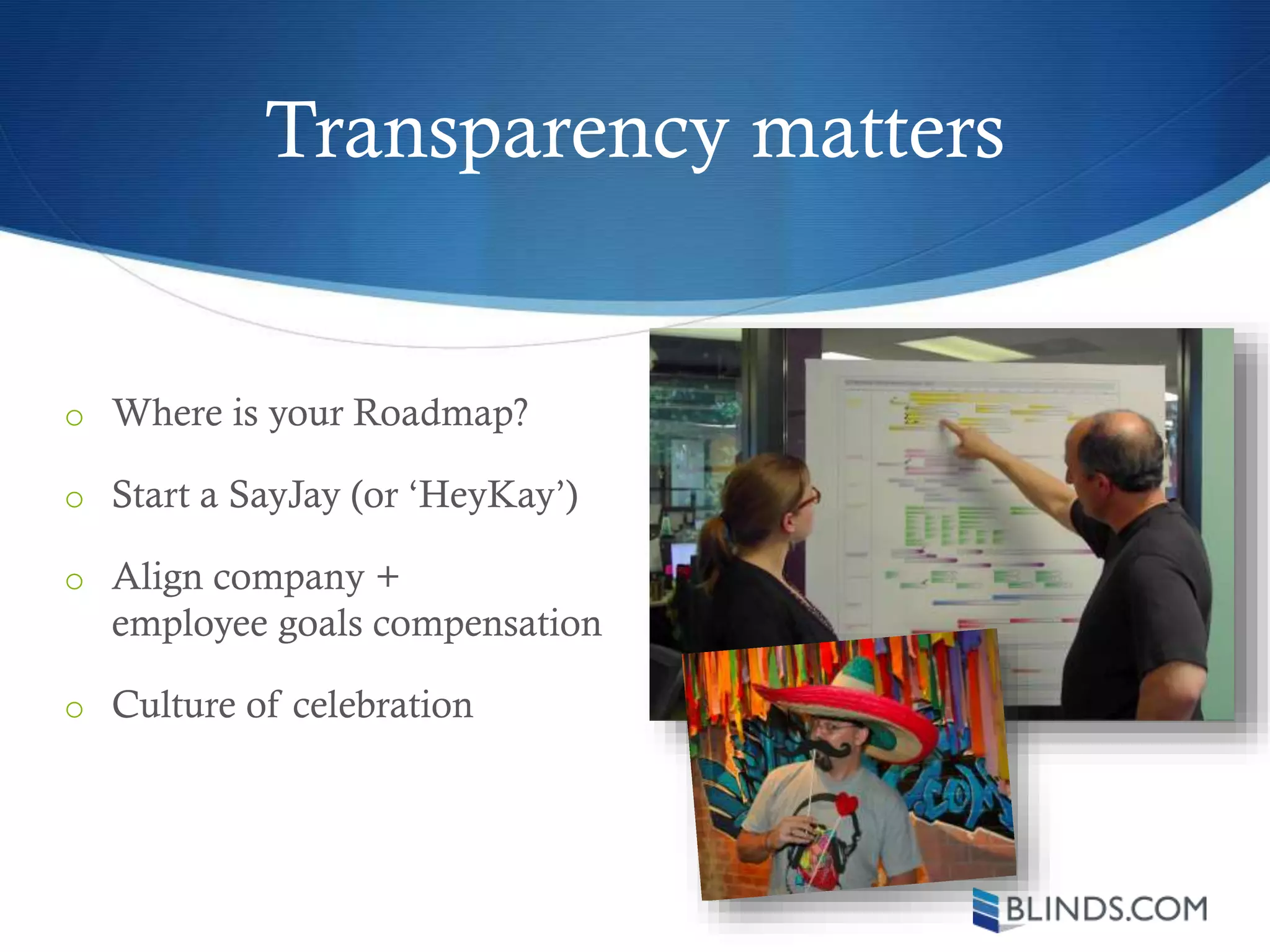 Transparency matters
o Where is your Roadmap?
o Start a SayJay (or ‘HeyKay’)
o Align company +
employee goals compensation
o Culture of celebration
 