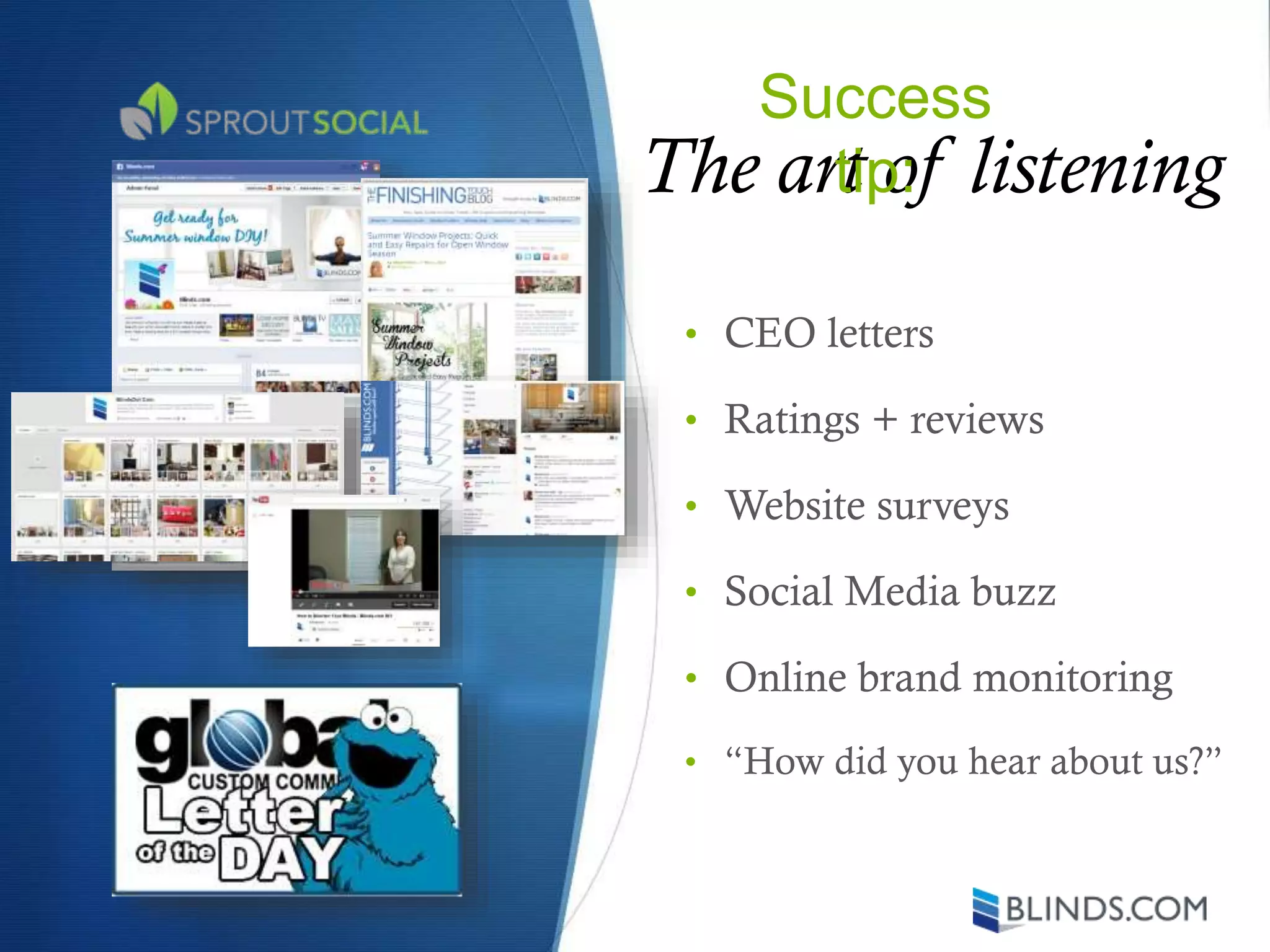 The art of listening
• CEO letters
• Ratings + reviews
• Website surveys
• Social Media buzz
• Online brand monitoring
• “How did you hear about us?”
Success
tip:
 