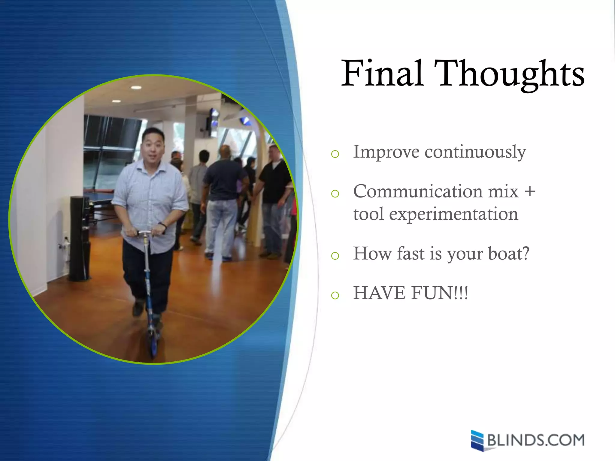 Final Thoughts
o Improve continuously
o Communication mix +
tool experimentation
o How fast is your boat?
o HAVE FUN!!!
 