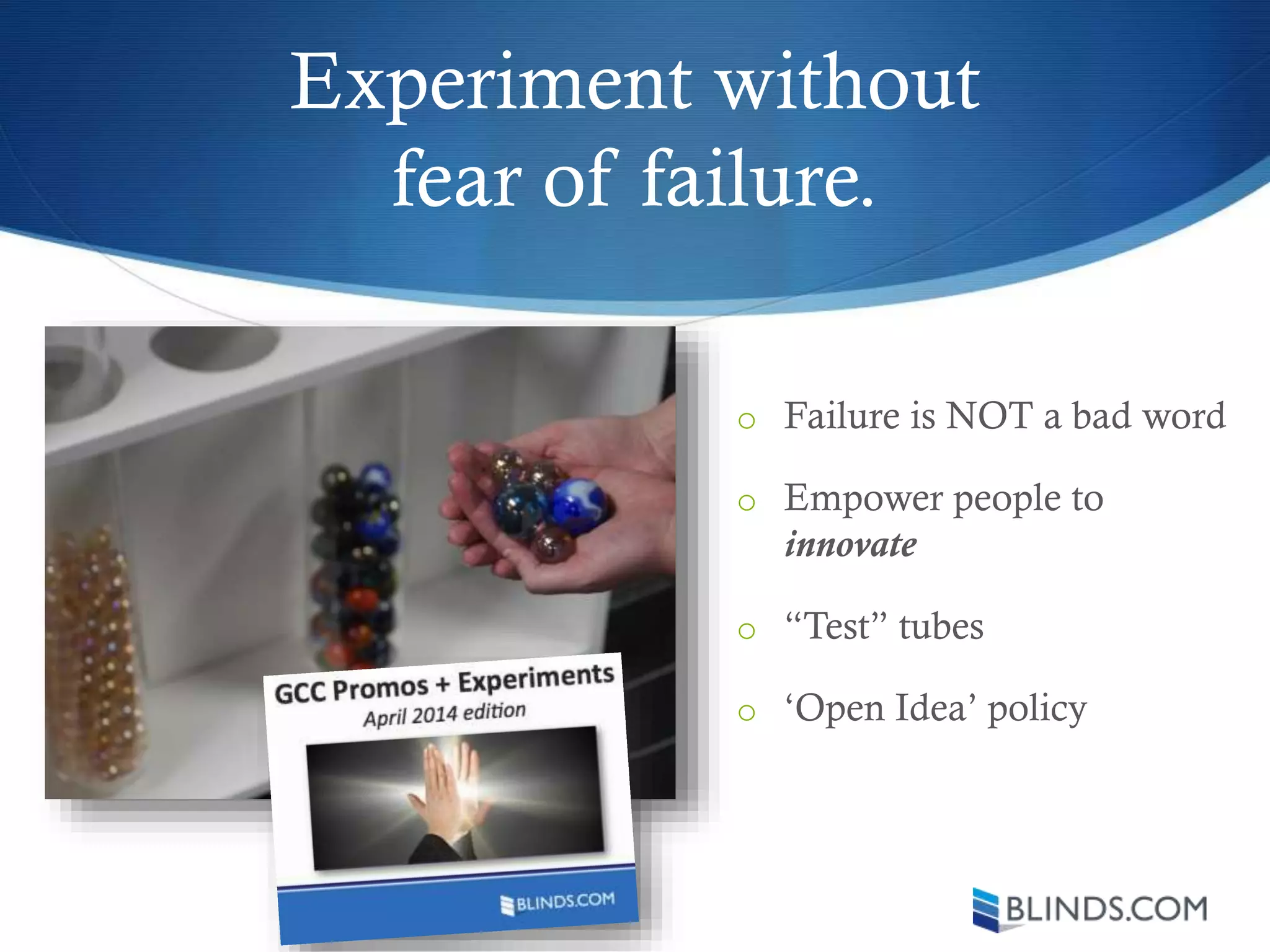 Experiment without
fear of failure.
o Failure is NOT a bad word
o Empower people to
innovate
o “Test” tubes
o ‘Open Idea’ policy
 