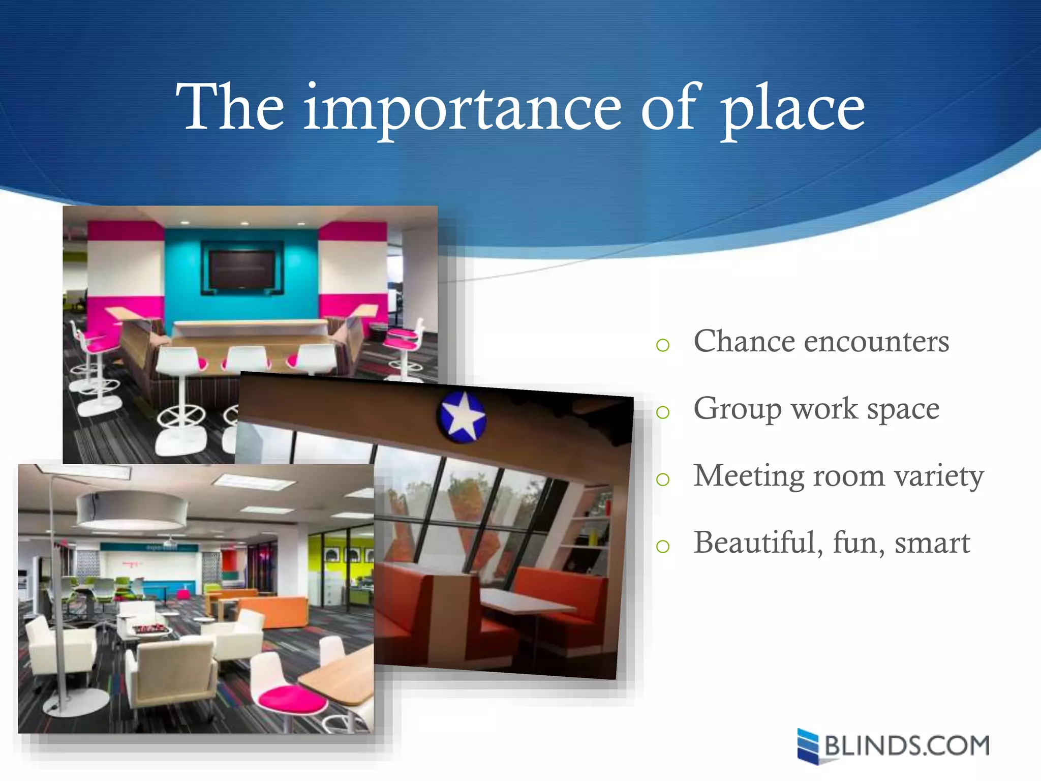 The importance of place
o Chance encounters
o Group work space
o Meeting room variety
o Beautiful, fun, smart
 