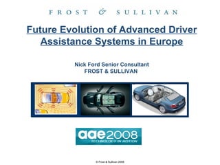 Future Evolution of Advanced Driver Assistance Systems in Europe Nick Ford Senior Consultant FROST & SULLIVAN   