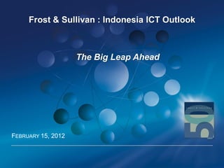Frost & Sullivan : Indonesia ICT Outlook



                    The Big Leap Ahead




FEBRUARY 15, 2012
 