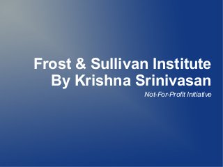 Frost & Sullivan Institute
By Krishna Srinivasan
Not-For-Profit Initiative
 