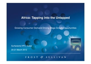 Africa: Tapping into the Untapped


   Growing Consumer Demand Driving Mega Growth Opportunities




Surfactants HPC, Dubai

20-21 March 2012
20-
 