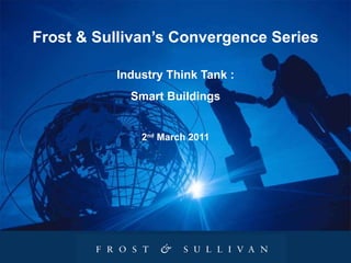 Frost & Sullivan’s Convergence Series Industry Think Tank : Smart Buildings 2 nd  March 2011 
