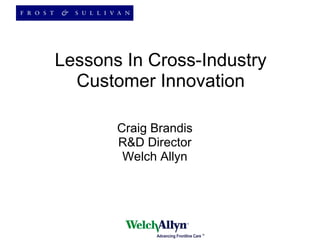 Lessons In Cross-Industry Customer Innovation Craig Brandis R&D Director Welch Allyn 