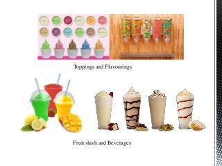 Toppings and Flavourings
Fruit slush and Beverages
 