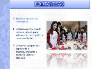  Servicios y productos
  innovadores.

 Utilizamos productos de
  primera calidad, para
  satisfacer el buen gusto de
  nuestros clientes.

 Contamos con personal
  capacitado y
  creativo, dispuesto a
  brindarle la mejor
  atención.
 