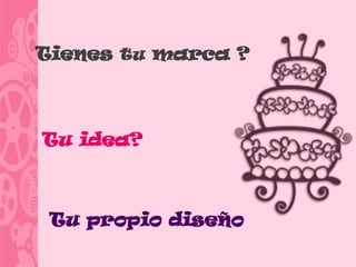 Tienes tu marca ?



Tu idea?



 Tu propio diseño
 