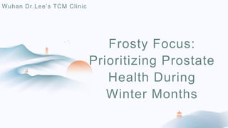 Frosty Focus:
Prioritizing Prostate
Health During
Winter Months
Wuhan Dr.Lee’s TCM Clinic
 