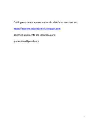 3
Catálogo existente apenas em versão eletrónica acessível em:
https://academiaecadequeiros.blogspot.com
podendo igualmente ser solicitado para:
queirosiana@gmail.com
 
