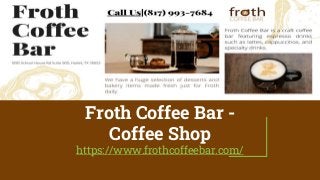 Froth Coffee Bar -
Coffee Shop
https://www.frothcoffeebar.com/
 