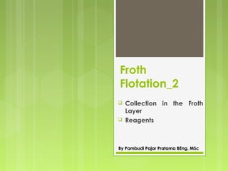Froth
Flotation_2
 Collection in the Froth
Layer
 Reagents
By Pambudi Pajar Pratama BEng, MScBy Pambudi Pajar Pratama BEng, MSc
 