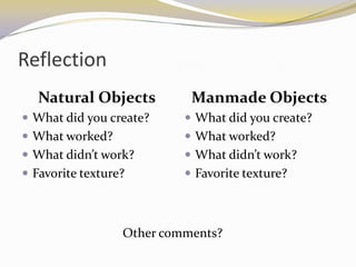 Reflection
   Natural Objects          Manmade Objects
 What did you create?      What did you create?
 What worked?              What worked?
 What didn’t work?         What didn’t work?
 Favorite texture?         Favorite texture?



                  Other comments?
 