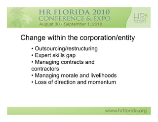 Change within the corporation/entity
   • Outsourcing/restructuring
   • Expert skills gap
   • Managing contracts and
   contractors
   • Managing morale and livelihoods
   • Loss of direction and momentum
 