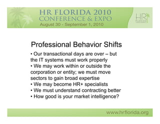 Professional Behavior Shifts
• Our transactional days are over – but
the IT systems must work properly
• We may work within or outside the
corporation or entity; we must move
sectors to gain broad expertise
• We may become HR+ specialists
• We must understand contracting better
• How good is your market intelligence?
 