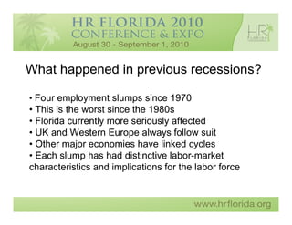 What happened in previous recessions?

• Four employment slumps since 1970
• This is the worst since the 1980s
• Florida currently more seriously affected
• UK and Western Europe always follow suit
• Other major economies have linked cycles
• Each slump has had distinctive labor-market
characteristics and implications for the labor force
 