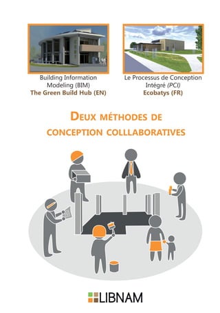 Deux méthodes de
conception colllaboratives
Le Processus de Conception
Intégré (PCI)
Ecobatys (FR)
Building Information
Modeling (BIM)
The Green Build Hub (EN)
 